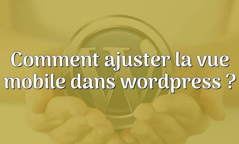 Comment ajuster la vue mobile dans wordpress ?