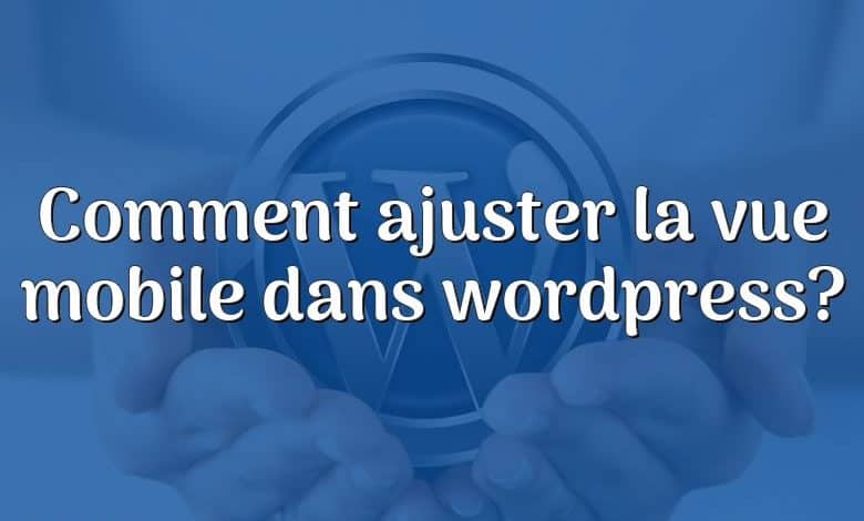 Comment ajuster la vue mobile dans wordpress?