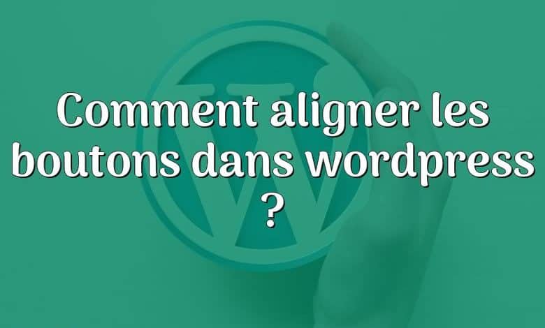 Comment aligner les boutons dans wordpress ?