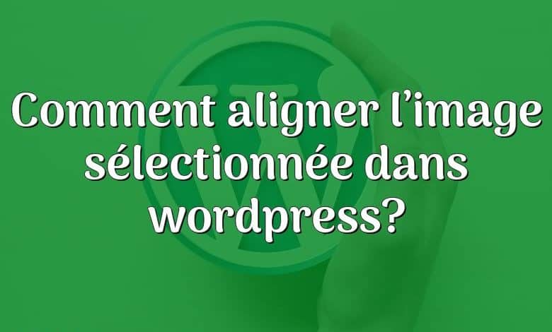 Comment aligner l’image sélectionnée dans wordpress?