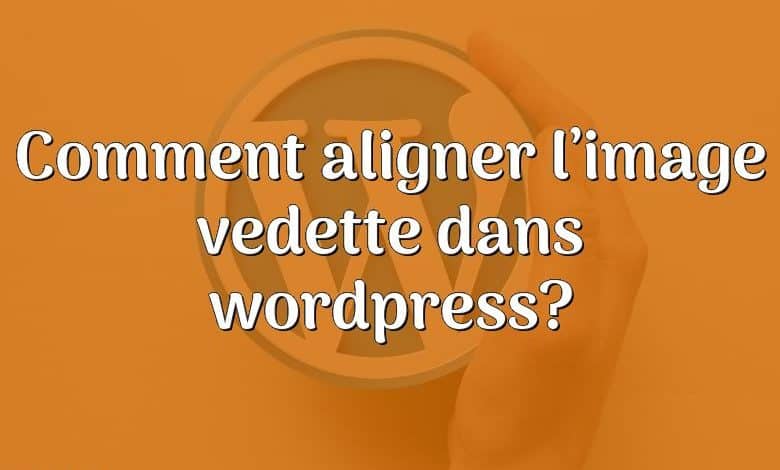 Comment aligner l’image vedette dans wordpress?