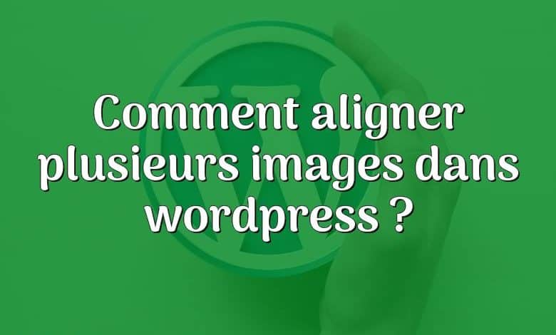 Comment aligner plusieurs images dans wordpress ?