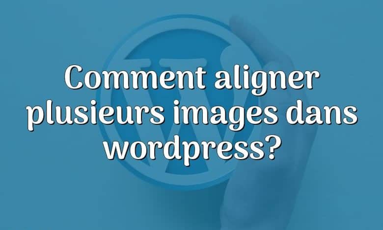 Comment aligner plusieurs images dans wordpress?