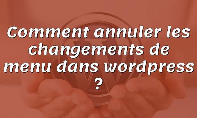 Comment annuler les changements de menu dans wordpress ?