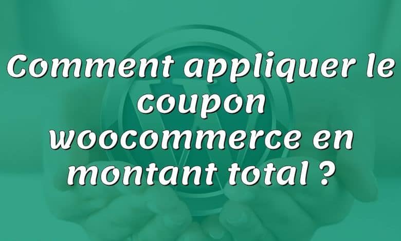 Comment appliquer le coupon woocommerce en montant total ?