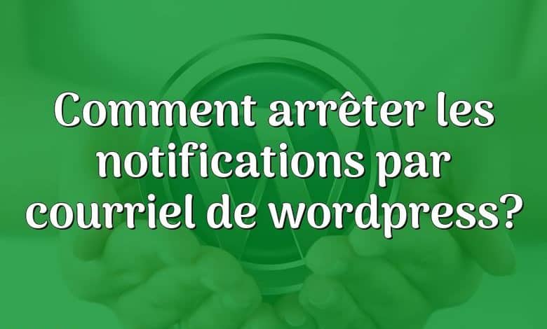 Comment arrêter les notifications par courriel de wordpress?