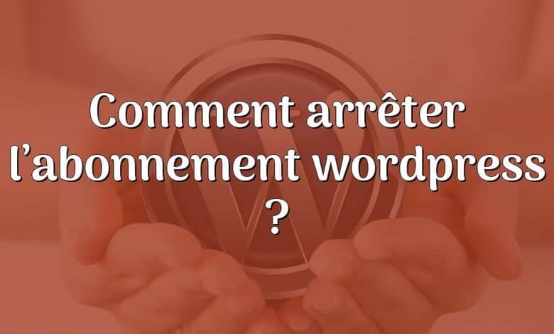 Comment arrêter l’abonnement wordpress ?