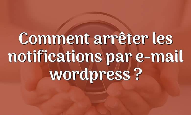 Comment arrêter les notifications par e-mail wordpress ?