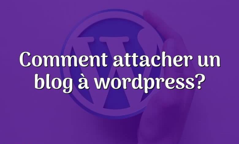 Comment attacher un blog à wordpress?