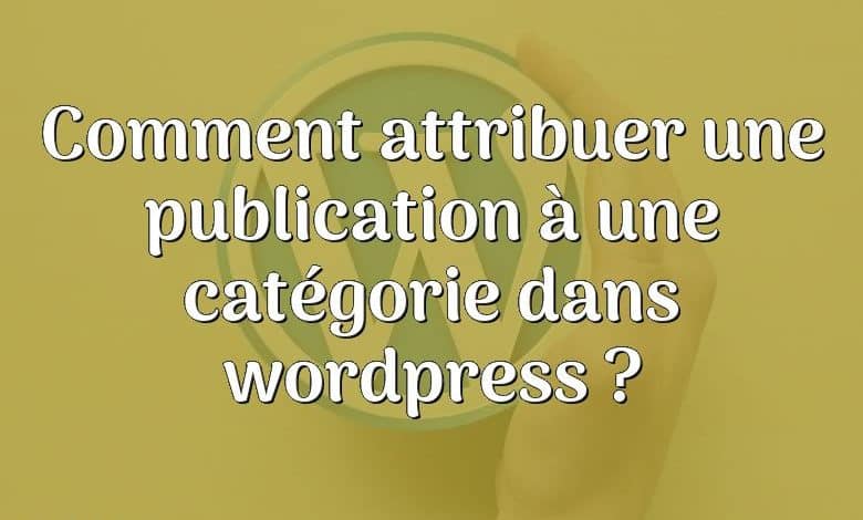 Comment attribuer une publication à une catégorie dans wordpress ?