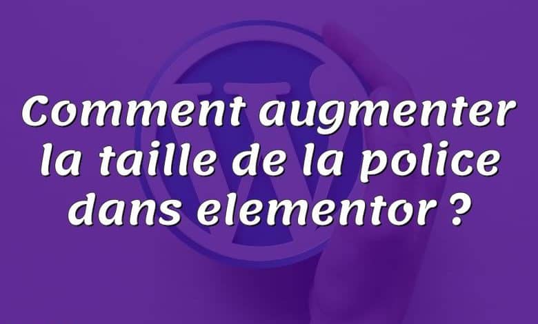 Comment augmenter la taille de la police dans elementor ?