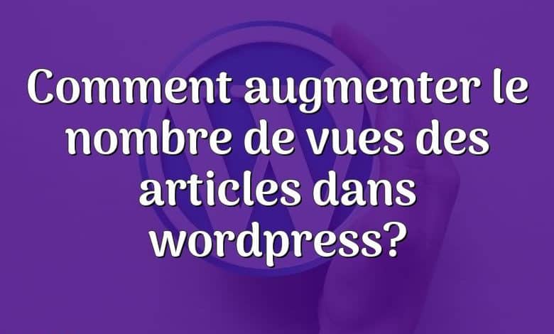 Comment augmenter le nombre de vues des articles dans wordpress?