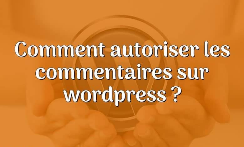 Comment autoriser les commentaires sur wordpress ?