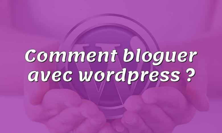 Comment bloguer avec wordpress ?