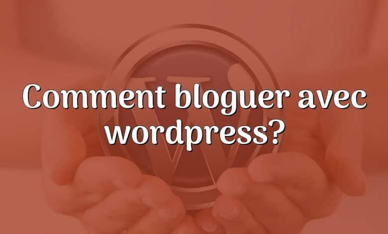 Comment bloguer avec wordpress?