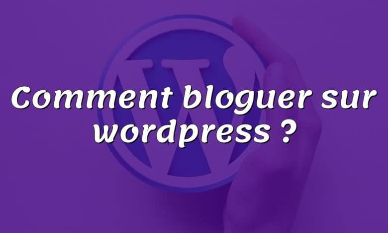 Comment bloguer sur wordpress ?