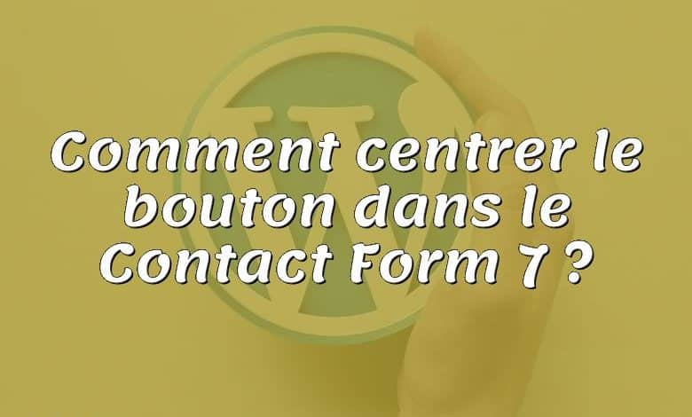 Comment centrer le bouton dans le Contact Form 7 ?