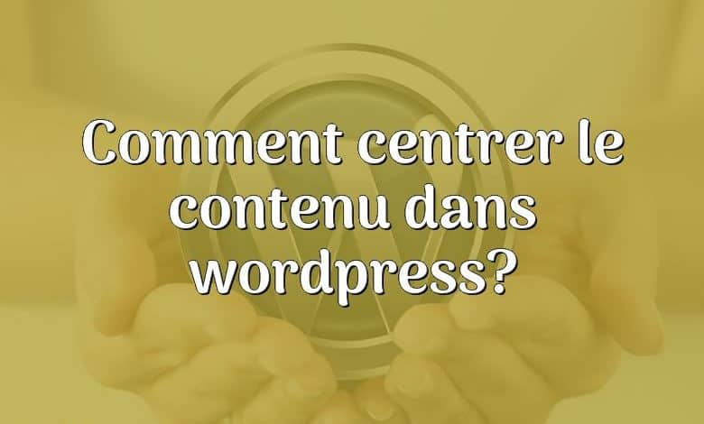 Comment centrer le contenu dans wordpress?