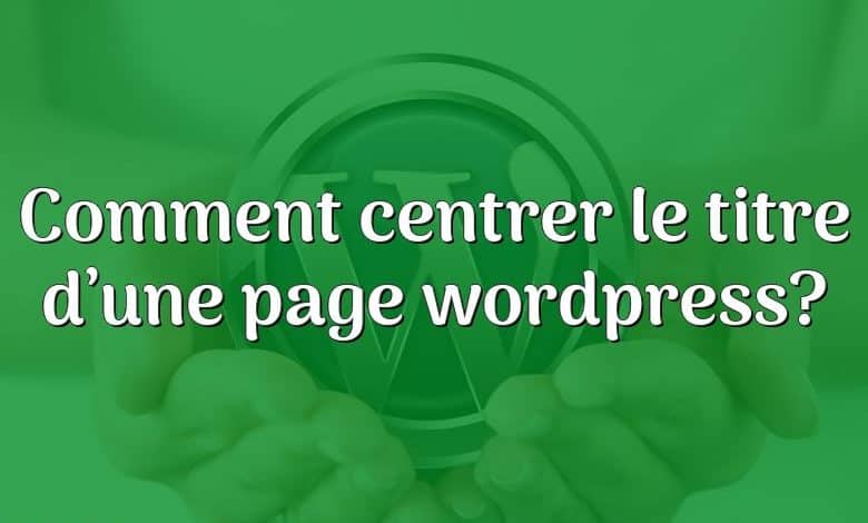 Comment centrer le titre d’une page wordpress?