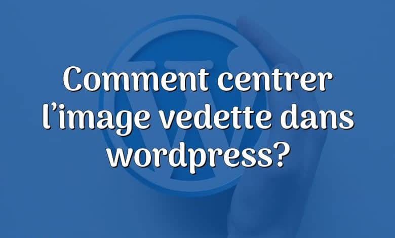 Comment centrer l’image vedette dans wordpress?