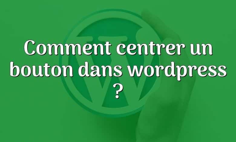 Comment centrer un bouton dans wordpress ?