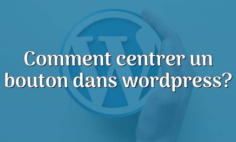 Comment centrer un bouton dans wordpress?