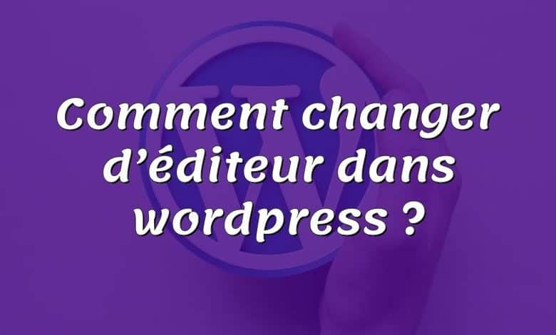 Comment changer d’éditeur dans wordpress ?