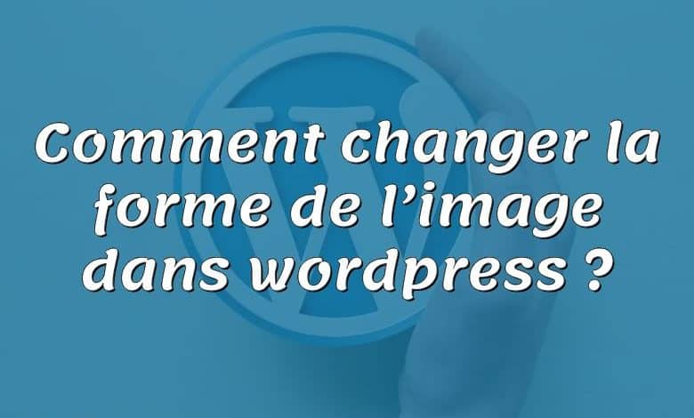 Comment changer la forme de l’image dans wordpress ?