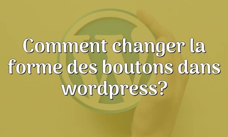 Comment changer la forme des boutons dans wordpress?