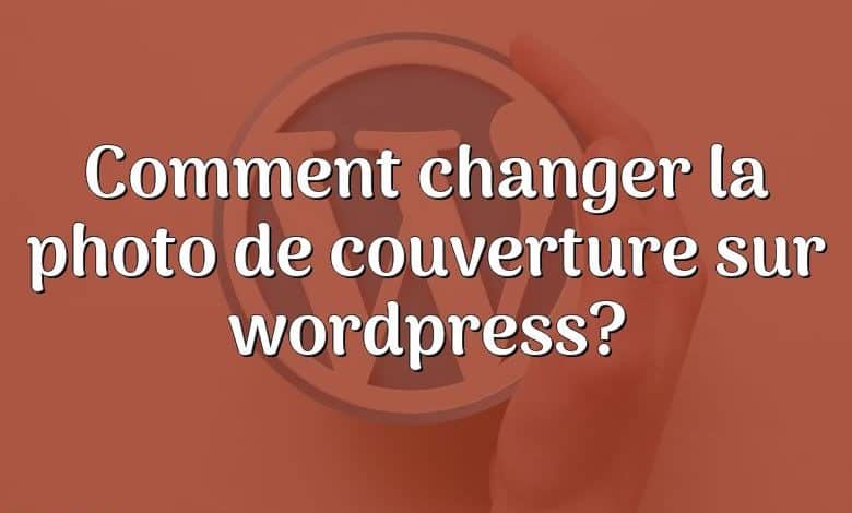 Comment changer la photo de couverture sur wordpress?