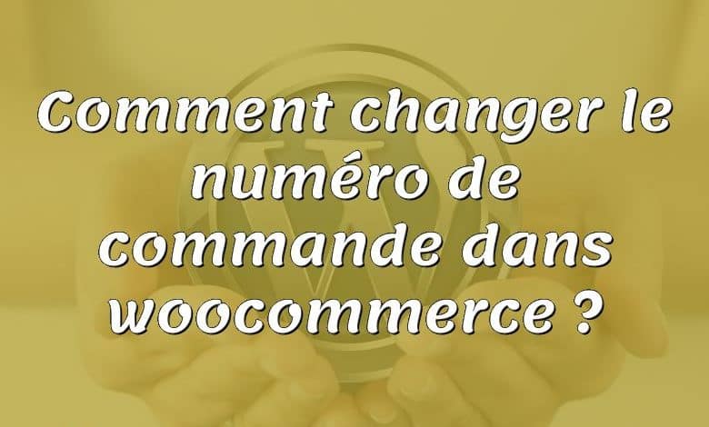 Comment changer le numéro de commande dans woocommerce ?