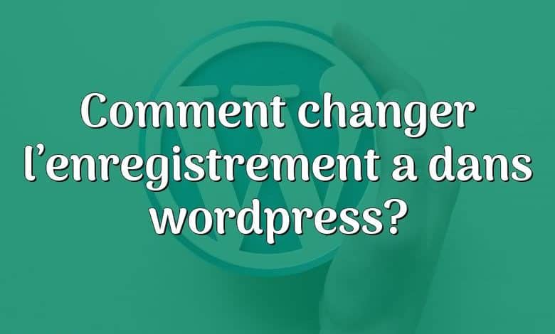 Comment changer l’enregistrement a dans wordpress?