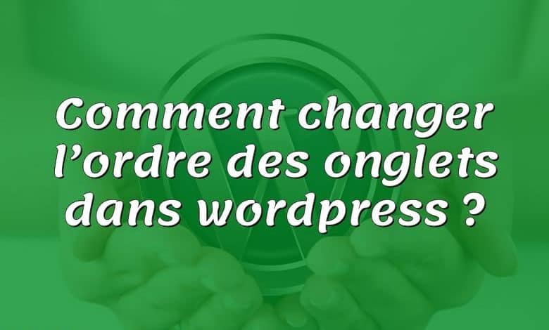 Comment changer l’ordre des onglets dans wordpress ?