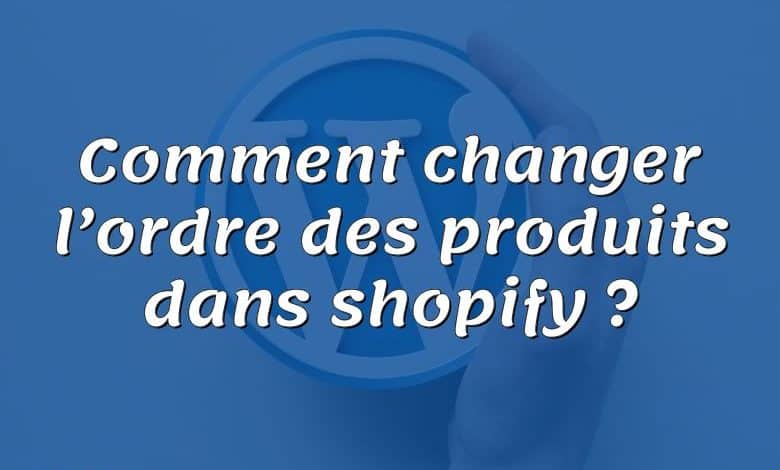 Comment changer l’ordre des produits dans shopify ?