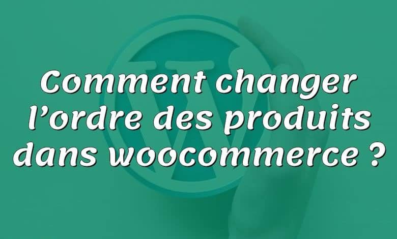 Comment changer l’ordre des produits dans woocommerce ?