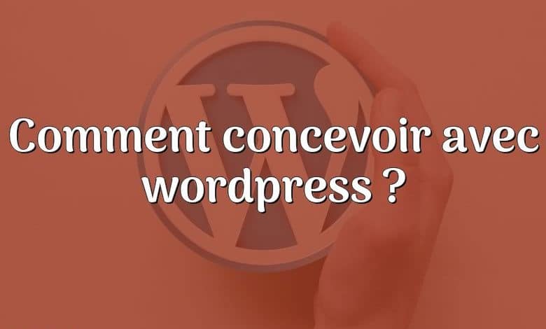 Comment concevoir avec wordpress ?