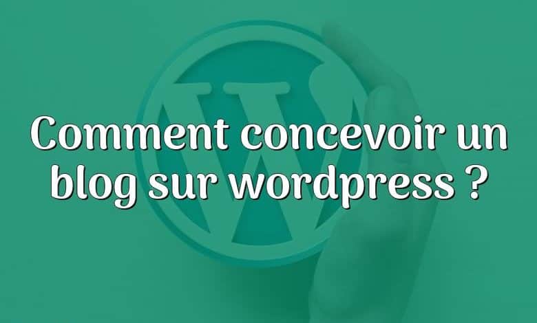 Comment concevoir un blog sur wordpress ?