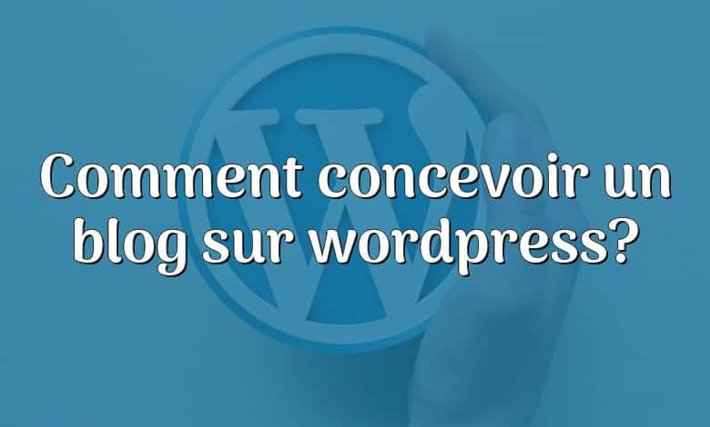 Comment concevoir un blog sur wordpress?