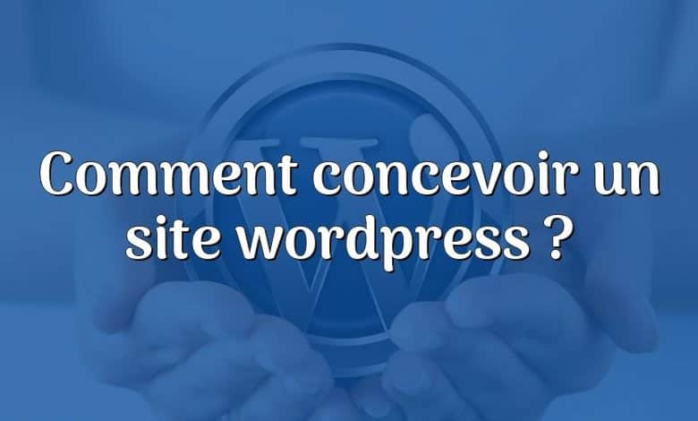 Comment concevoir un site wordpress ?