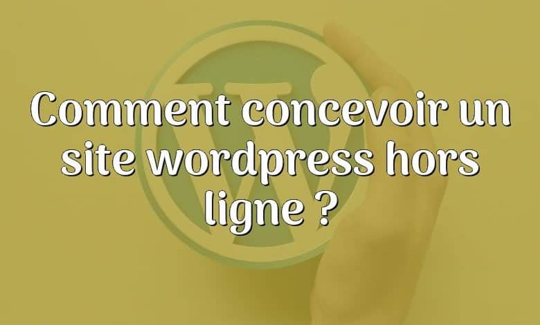 Comment concevoir un site wordpress hors ligne ?