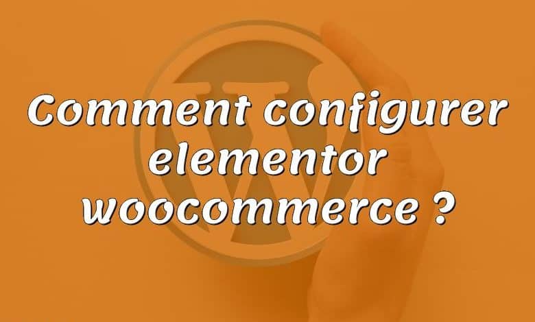 Comment configurer elementor woocommerce ?