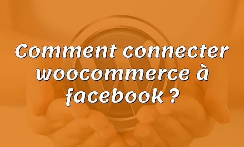 Comment connecter woocommerce à facebook ?