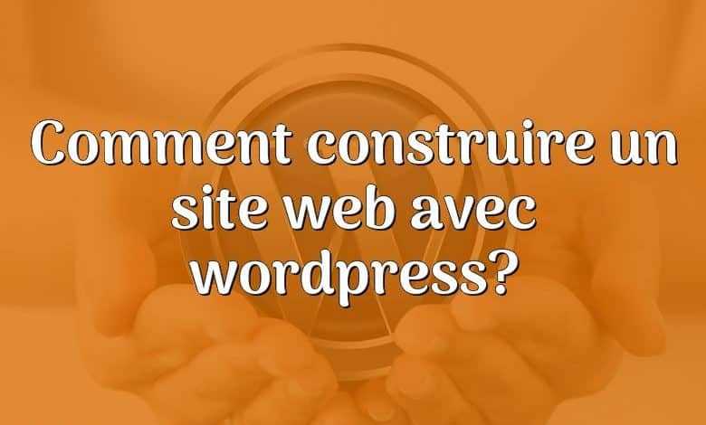 Comment construire un site web avec wordpress?