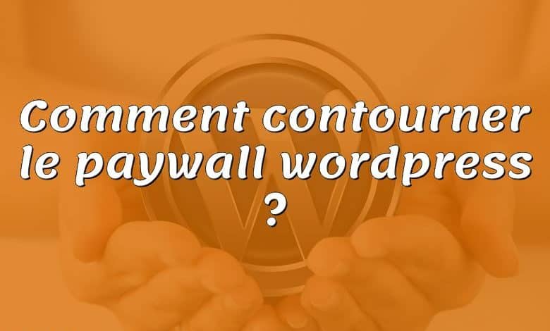 Comment contourner le paywall wordpress ?