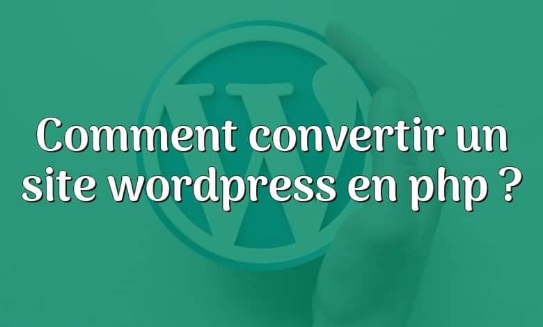 Comment convertir un site wordpress en php ?