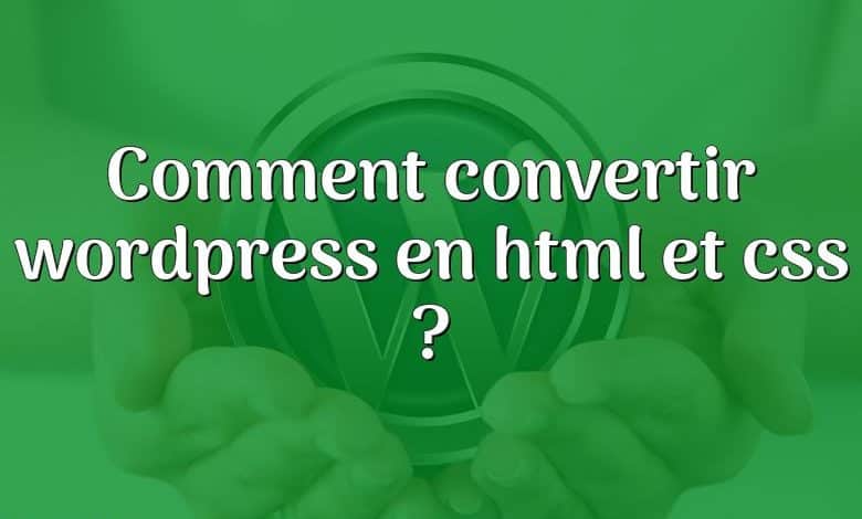 Comment convertir wordpress en html et css ?