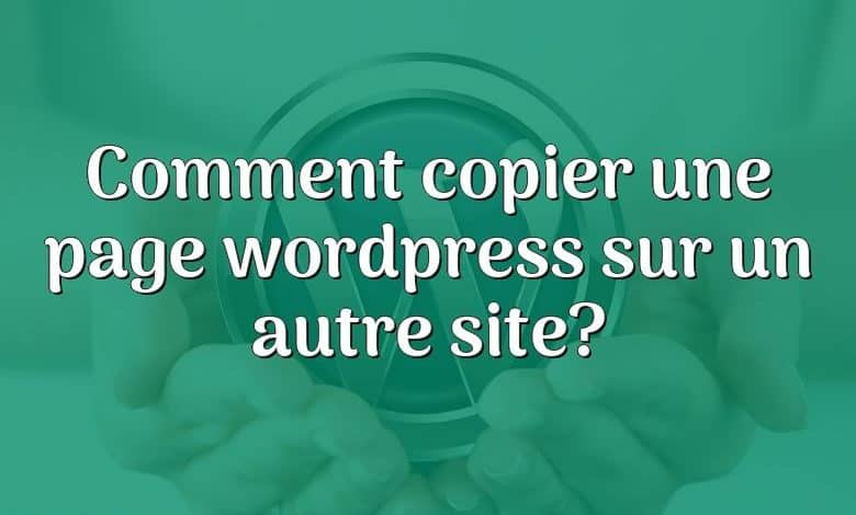 Comment copier une page wordpress sur un autre site?