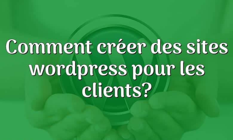 Comment créer des sites wordpress pour les clients?