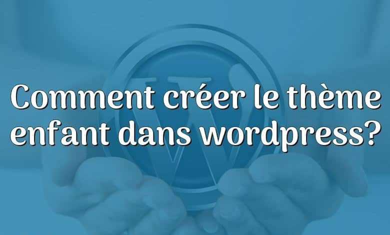 Comment créer le thème enfant dans wordpress?