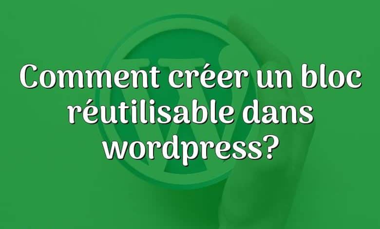 Comment créer un bloc réutilisable dans wordpress?